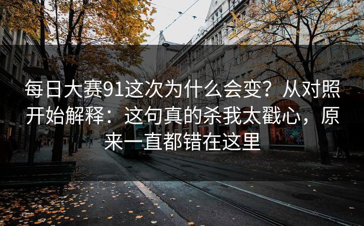 每日大赛91这次为什么会变?从对照开始解释:这句真的杀我太戳心,原来一直都错在这里