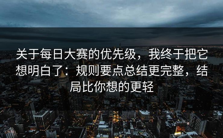 关于每日大赛的优先级,我终于把它想明白了:规则要点总结更完整,结局比你想的更轻