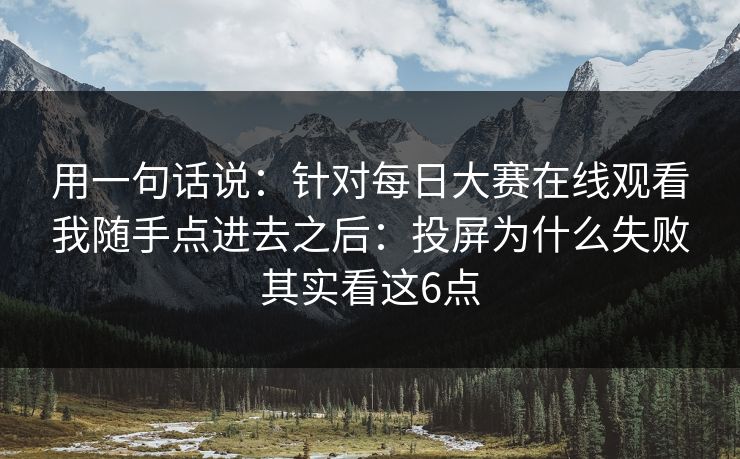 用一句话说：针对每日大赛在线观看我随手点进去之后：投屏为什么失败其实看这6点