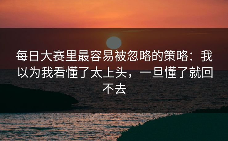每日大赛里最容易被忽略的策略：我以为我看懂了太上头，一旦懂了就回不去